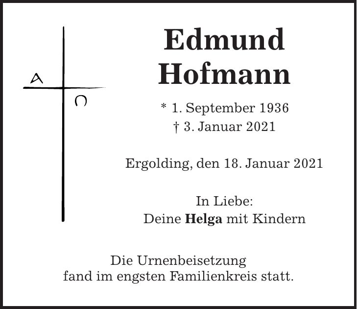 Edmund Hofmann * 1. September 1936 + 3. Januar 2021 Ergolding, den 18. Januar 2021 In Liebe: Deine Helga mit Kindern Die Urnenbeisetzung fand im engsten Familienkreis statt.