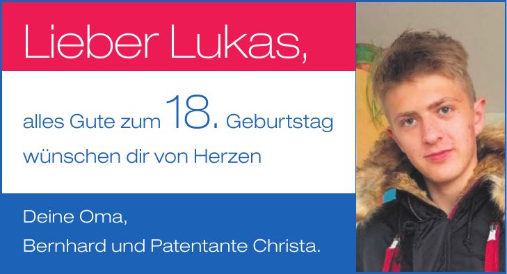 Lieber Lukas, alles Gute zum 18. Geburtstag wünschen dir von Herzen Deine Oma, Bernhard und Patentante Christa.18