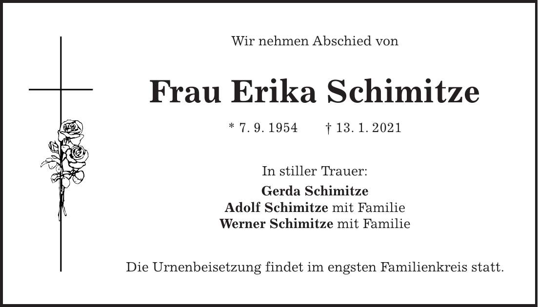 Wir nehmen Abschied von Frau Erika Schimitze * 7. 9. 1954 + 13. 1. 2021 In stiller Trauer: Gerda Schimitze Adolf Schimitze mit Familie Werner Schimitze mit Familie Die Urnenbeisetzung findet im engsten Familienkreis statt.