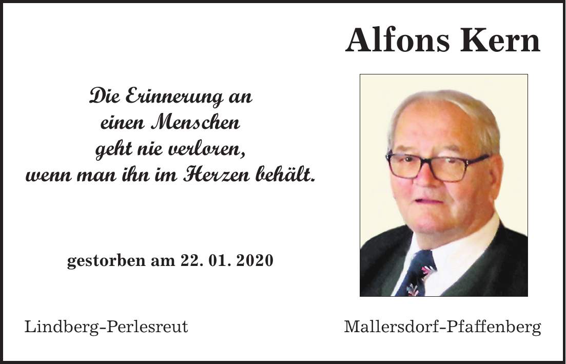 Alfons KernLindberg-Perlesreut Mallersdorf-PfaffenbergDie Erinnerung an einen Menschen geht nie verloren, wenn man ihn im Herzen behält. gestorben am 22. 01. 2020
