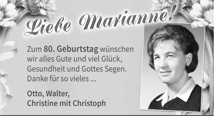 Zum 80. Geburtstag wünschen wir alles Gute und viel Glück, Gesundheit und Gottes Segen. Danke für so vieles ... Otto, Walter, Christine mit Christoph Liebe Marianne!