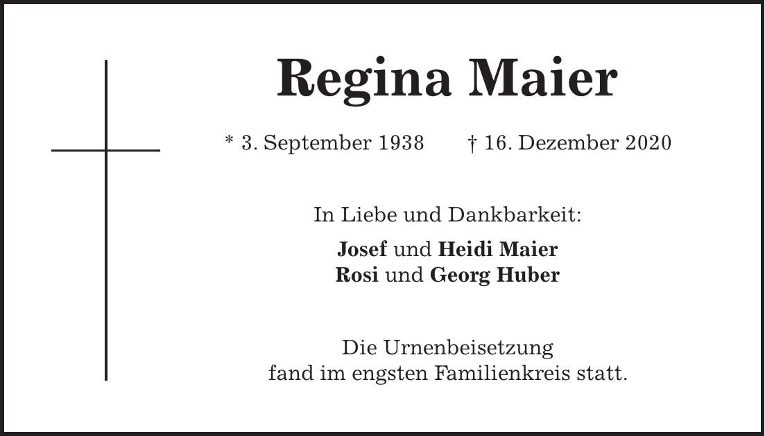 Regina Maier * 3. September 1938 + 16. Dezember 2020 In Liebe und Dankbarkeit: Josef und Heidi Maier Rosi und Georg Huber Die Urnenbeisetzung fand im engsten Familienkreis statt.