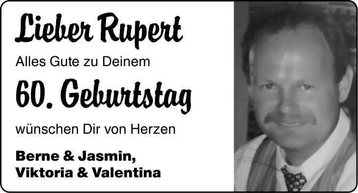 Lieber Rupert Alles Gute zu Deinem 60. Geburtstag wünschen Dir von Herzen Berne & Jasmin, Viktoria & Valentina