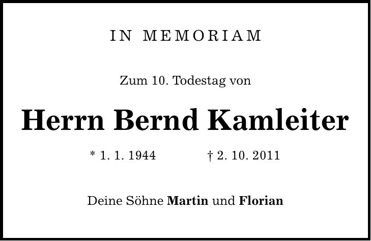 in memoriam Zum 10. Todestag von Herrn Bernd Kamleiter * 1. 1. 1944 2. 10. 2011 Deine Söhne Martin und Florian