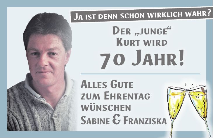 Der 'junge' Kurt wird 70 Jahr! Alles Gute zum Ehrentag wünschen Sabine & FranziskaJa ist denn schon wirklich wahr?