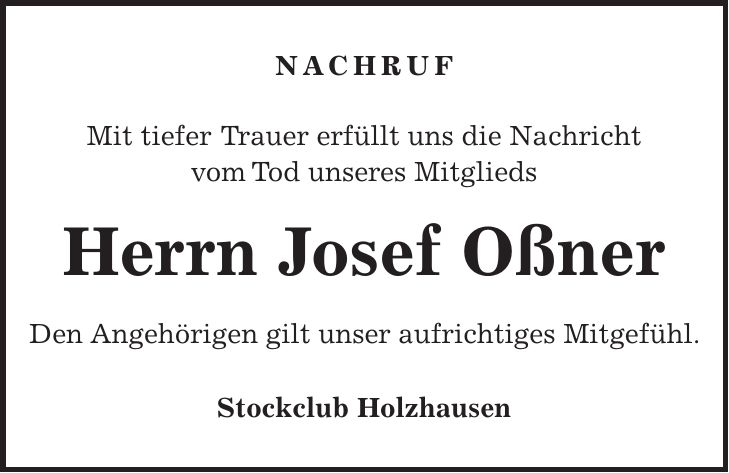 NACHRUF Mit tiefer Trauer erfüllt uns die Nachricht vom Tod unseres Mitglieds Herrn Josef Oßner Den Angehörigen gilt unser aufrichtiges Mitgefühl. Stockclub Holzhausen