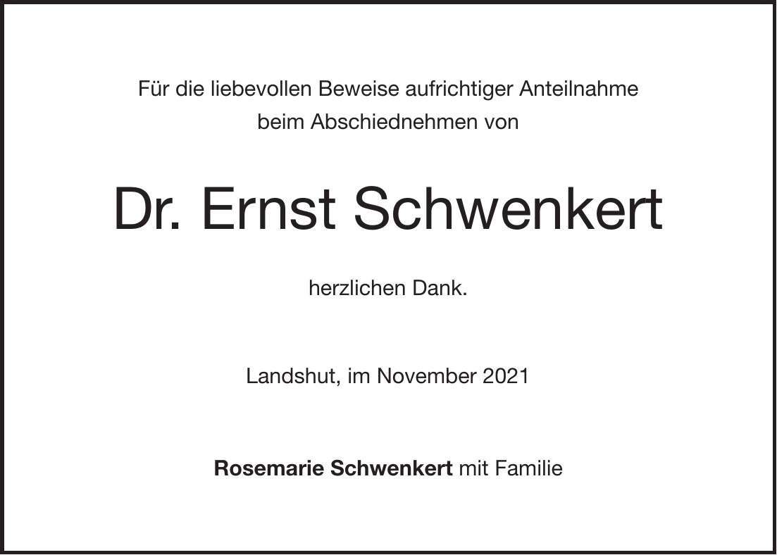 Für die liebevollen Beweise aufrichtiger Anteilnahme beim Abschiednehmen von Dr. Ernst Schwenkert herzlichen Dank. Landshut, im November 2021 Rosemarie Schwenkert mit Familie