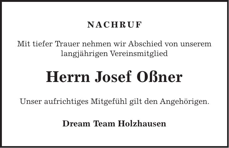NACHRUF Mit tiefer Trauer nehmen wir Abschied von unserem langjährigen Vereinsmitglied Herrn Josef Oßner Unser aufrichtiges Mitgefühl gilt den Angehörigen. Dream Team Holzhausen