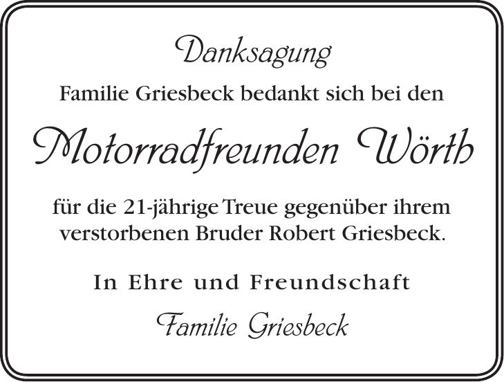 Danksagung Familie Griesbeck bedankt sich bei den Motorradfreunden Wörth für die 21-jährige Treue gegenüber ihrem verstorbenen Bruder Robert Griesbeck. In Ehre und Freundschaft Familie Griesbeck