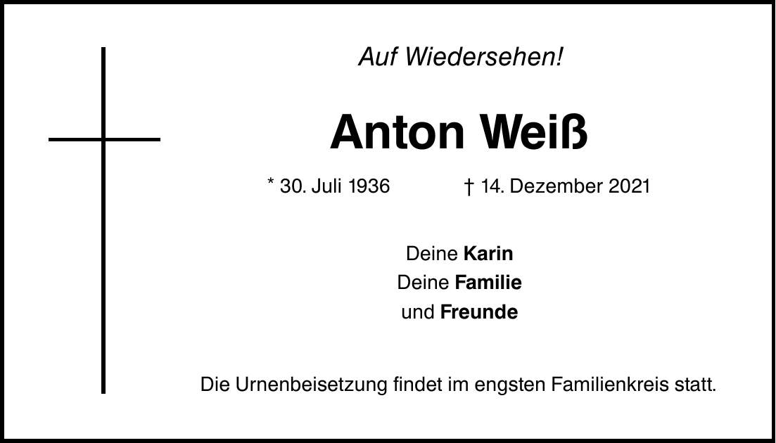 Auf Wiedersehen! Anton Weiß * 30. Juli ***. Dezember 2021 Deine Karin Deine Familie und Freunde Die Urnenbeisetzung findet im engsten Familienkreis statt.