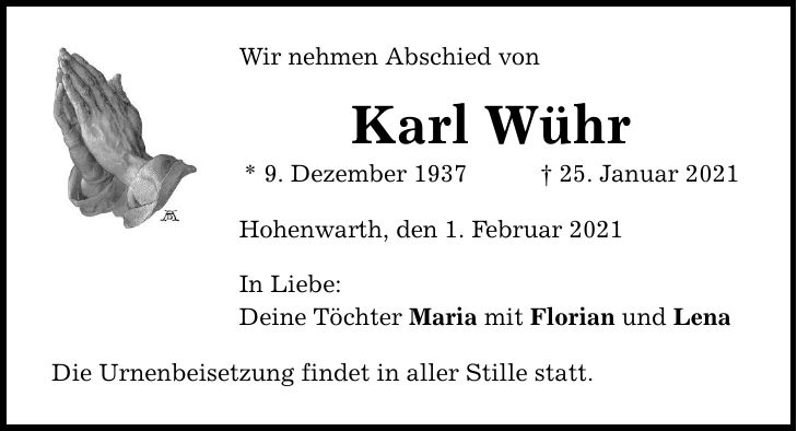 Wir nehmen Abschied von Karl Wühr * 9. Dezember ***. Januar 2021 Hohenwarth, den 1. Februar 2021 In Liebe: Deine Töchter Maria mit Florian und Lena Die Urnenbeisetzung findet in aller Stille statt.