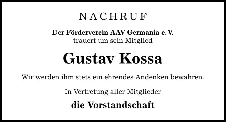 Nachruf Der Förderverein AAV Germania e.V. trauert um sein Mitglied Gustav Kossa Wir werden ihm stets ein ehrendes Andenken bewahren. In Vertretung aller Mitglieder die Vorstandschaft