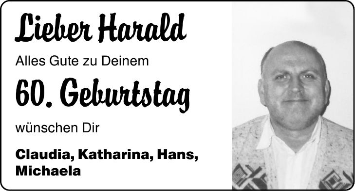 Lieber Harald Alles Gute zu Deinem 60. Geburtstag wünschen Dir Claudia, Katharina, Hans, Michaela