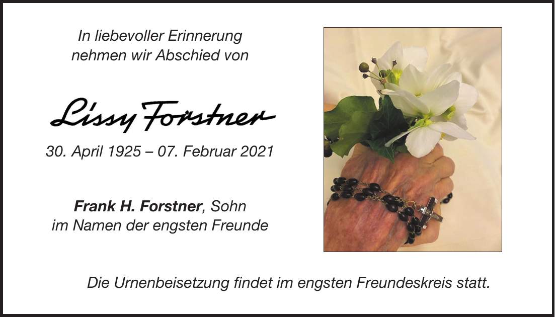 In liebevoller Erinnerung nehmen wir Abschied von 30. April ***. Februar 2021 Frank H. Forstner, Sohn im Namen der engsten Freunde Die Urnenbeisetzung findet im engsten Freundeskreis statt.
