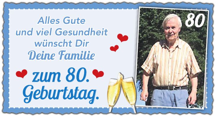 Alles Gute und viel Gesundheit wünscht Dir Deine Familie zum 80. Geburtstag.80