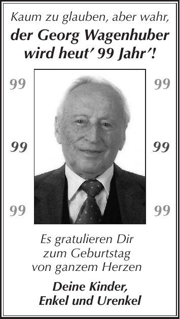 Kaum zu glauben, aber wahr, der Georg Wagenhuber wird heut 99 Jahr! Es gratulieren Dir zum Geburtstag von ganzem Herzen Deine Kinder, Enkel und Urenkel***