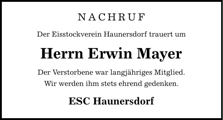 NACHRUF Der Eisstockverein Haunersdorf trauert um Herrn Erwin Mayer Der Verstorbene war langjähriges Mitglied. Wir werden ihm stets ehrend gedenken. ESC Haunersdorf
