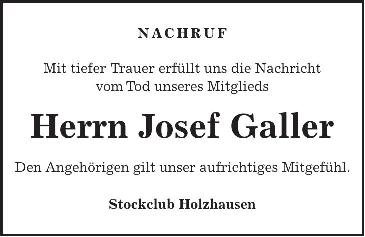 NACHRUF Mit tiefer Trauer erfüllt uns die Nachricht vom Tod unseres Mitglieds Herrn Josef Galler Den Angehörigen gilt unser aufrichtiges Mitgefühl. Stockclub Holzhausen