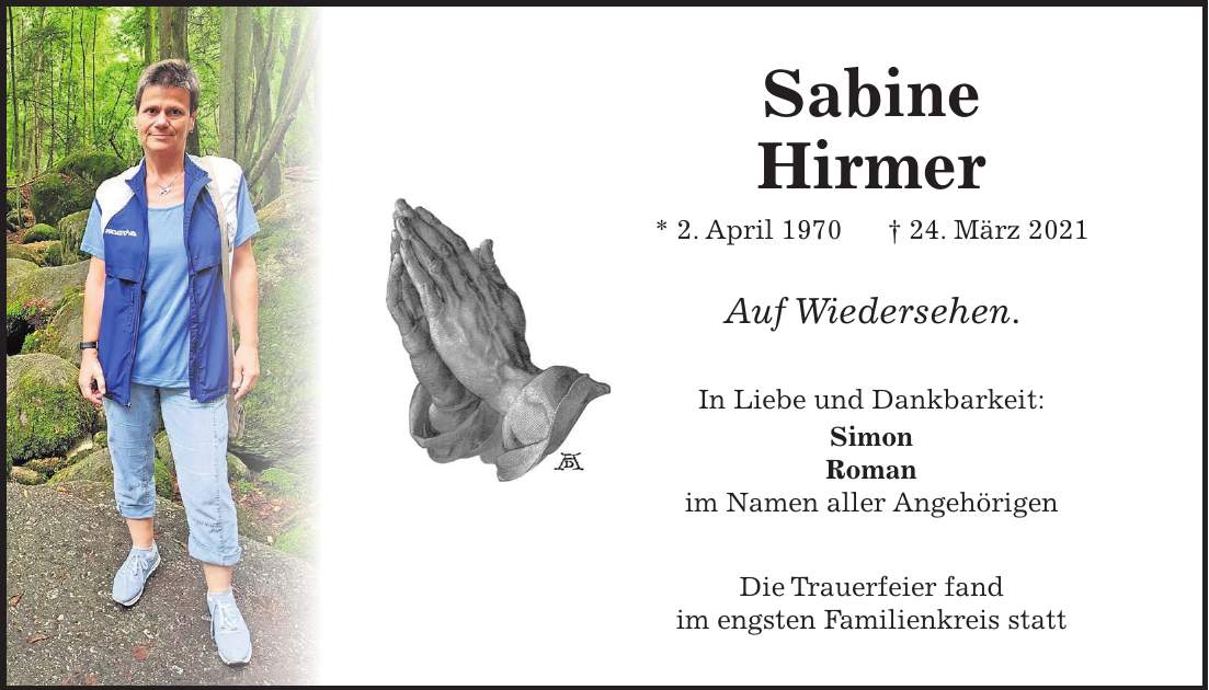 Sabine Hirmer * 2. April 1970 + 24. März 2021 Auf Wiedersehen. In Liebe und Dankbarkeit: Simon Roman im Namen aller Angehörigen Die Trauerfeier fand im engsten Familienkreis statt