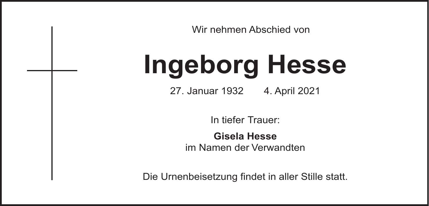 Wir nehmen Abschied von Ingeborg Hesse 27. Januar 1932 4. April 2021 In tiefer Trauer: Gisela Hesse im Namen der Verwandten Die Urnenbeisetzung findet in aller Stille statt.