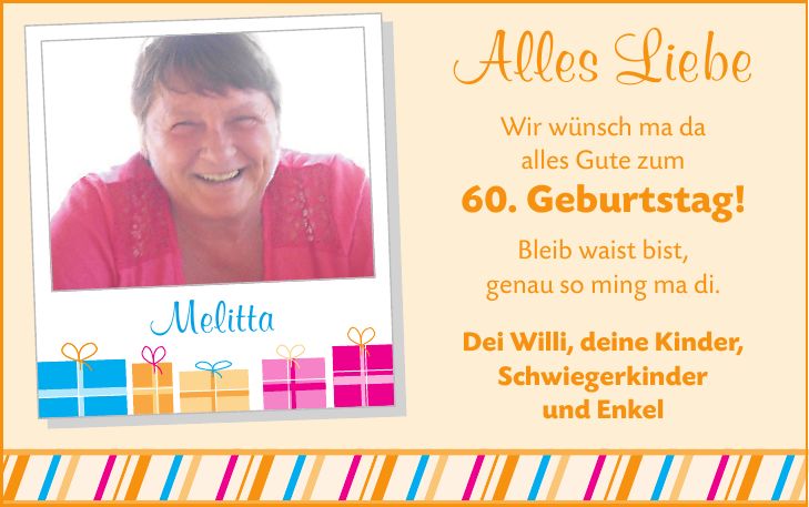Melitta Alles Liebe Wir wünsch ma da alles Gute zum 60. Geburtstag! Bleib waist bist, genau so ming ma di. Dei Willi, deine Kinder, Schwiegerkinder und Enkel