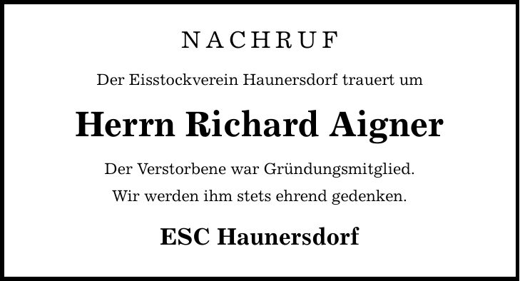 NACHRUF Der Eisstockverein Haunersdorf trauert um Herrn Richard Aigner Der Verstorbene war Gründungsmitglied. Wir werden ihm stets ehrend gedenken. ESC Haunersdorf