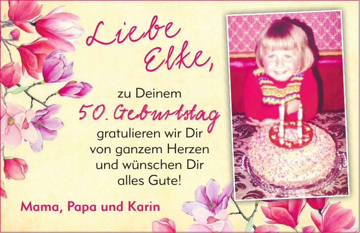 zu Deinem 50. Geburtstag gratulieren wir Dir von ganzem Herzen und wünschen Dir alles Gute!Liebe Elke,Mama, Papa und Karin