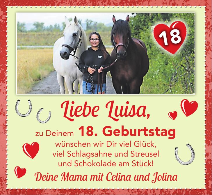 Liebe Luisa, zu Deinem 18. Geburtstag wünschen wir Dir viel Glück, viel Schlagsahne und Streusel und Schokolade am Stück! Deine Mama mit Celina und Jolina18