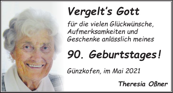 Vergelts Gott für die vielen Glückwünsche, Aufmerksamkeiten und Geschenke anlässlich meines 90. Geburtstages ! Günzkofen, im Mai 2021 Theresia Oßner