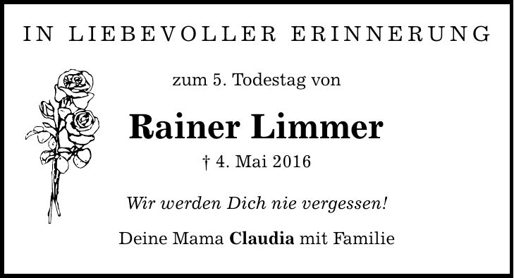 IN LIEBEVOLLER ERINNERUNG zum 5. Todestag von Rainer Limmer  4. Mai 2016 Wir werden Dich nie vergessen! Deine Mama Claudia mit Familie