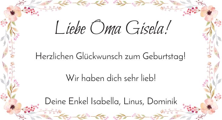 Liebe Oma Gisela! Herzlichen Glückwunsch zum Geburtstag! Wir haben dich sehr lieb! Deine Enkel Isabella, Linus, Dominik
