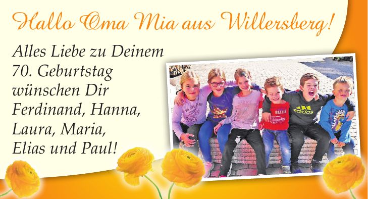 Hallo Oma Mia aus Willersberg! Alles Liebe zu Deinem 70. Geburtstag wünschen Dir Ferdinand, Hanna, Laura, Maria, Elias und Paul!