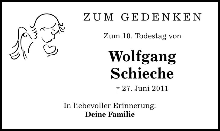 ZUM Gedenken Zum 10. Todestag von Wolfgang Schieche  27. Juni 2011 In liebevoller Erinnerung: Deine Familie