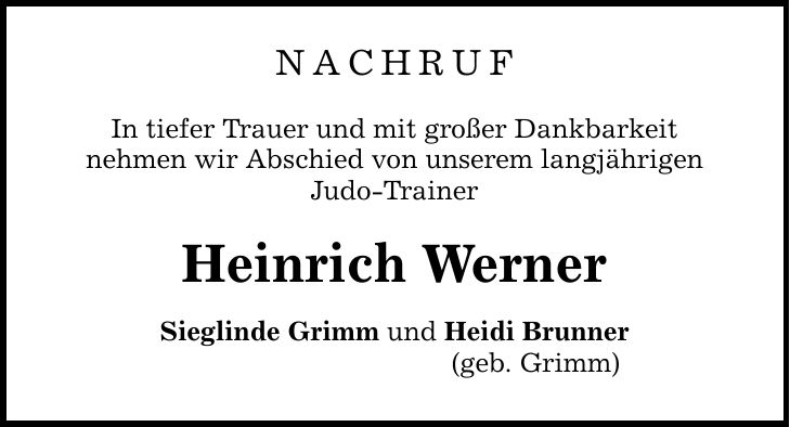 Nachruf In tiefer Trauer und mit großer Dankbarkeit nehmen wir Abschied von unserem langjährigen Judo-Trainer Heinrich Werner Sieglinde Grimm und Heidi Brunner (geb. Grimm)