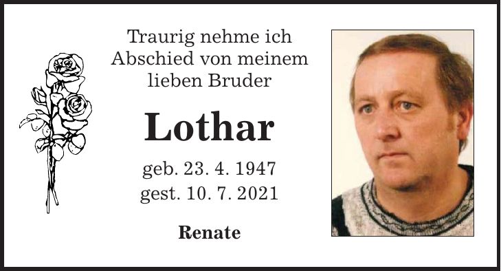 Traurig nehme ich Abschied von meinem lieben Bruder Lothar geb. 23. 4. 1947 gest. 10. 7. 2021 Renate