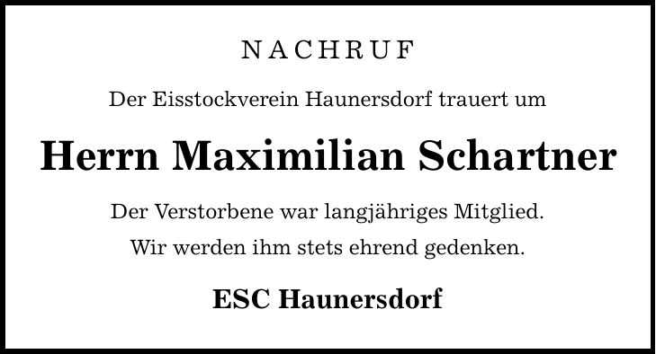 NACHRUF Der Eisstockverein Haunersdorf trauert um Herrn Maximilian Schartner Der Verstorbene war langjähriges Mitglied. Wir werden ihm stets ehrend gedenken. ESC Haunersdorf