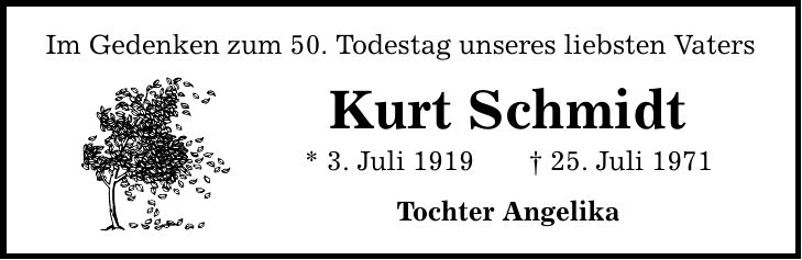 Im Gedenken zum 50. Todestag unseres liebsten Vaters Kurt Schmidt * 3. Juli ***. Juli 1971 Tochter Angelika