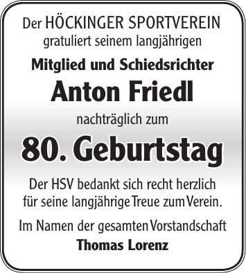 Der Höckinger Sportverein gratuliert seinem langjährigen Mitglied und Schiedsrichter Anton Friedl nachträglich zum 80. Geburtstag Der HSV bedankt sich recht herzlich für seine langjährige Treue zum Verein. Im Namen der gesamten Vorstandschaft Thomas Lorenz