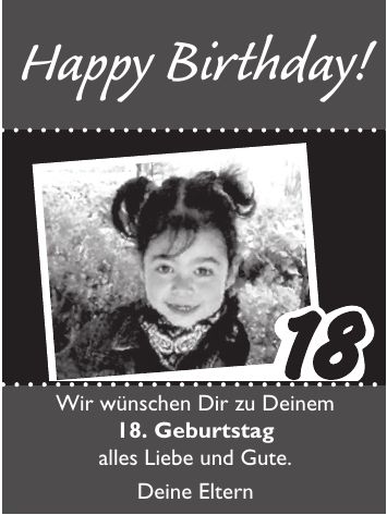 Happy Birthday!Wir wünschen Dir zu Deinem 18. Geburtstag alles Liebe und Gute. Deine Eltern