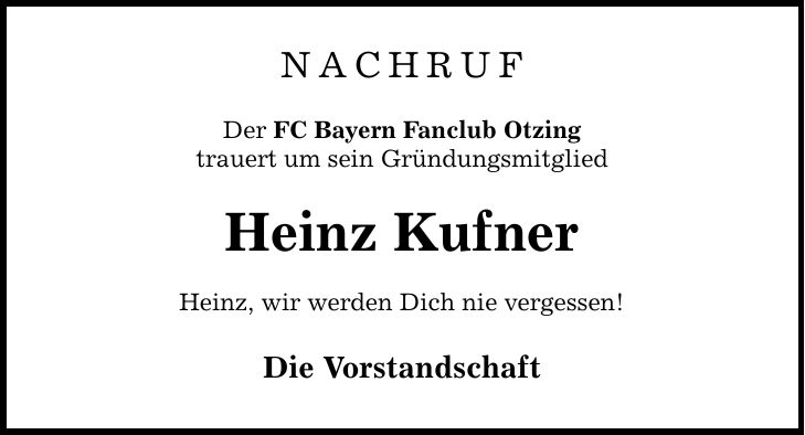 NACHRUF Der FC Bayern Fanclub Otzing trauert um sein Gründungsmitglied Heinz Kufner Heinz, wir werden Dich nie vergessen! Die Vorstandschaft