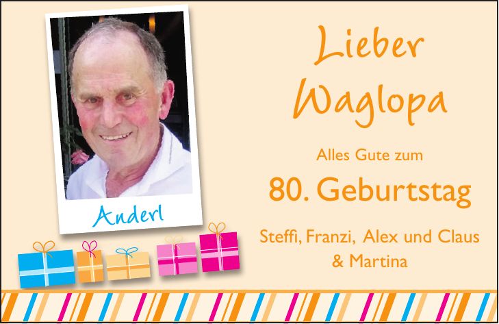 Lieber Waglopa Alles Gute zum 80. Geburtstag Steffi, Franzi, Alex und Claus & MartinaAnderl