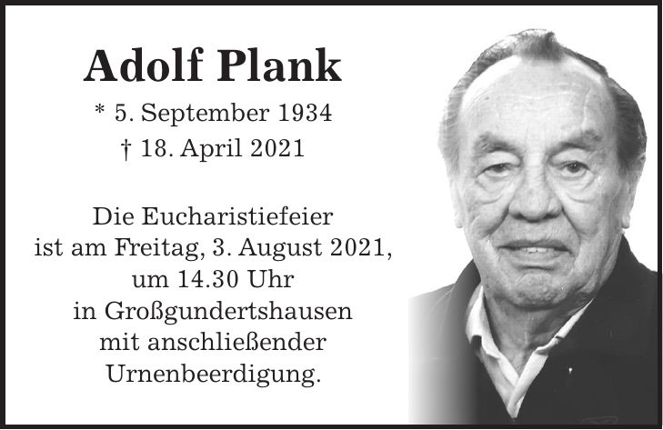 Adolf Plank * 5. September 1934 + 18. April 2021 Die Eucharistiefeier ist am Freitag, 3. August 2021, um 14.30 Uhr in Großgundertshausen mit anschließender Urnenbeerdigung.