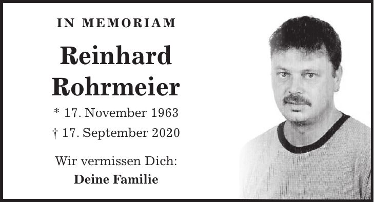 IN MEMORIAM Reinhard Rohrmeier * 17. November 1963 + 17. September 2020 Wir vermissen Dich: Deine Familie