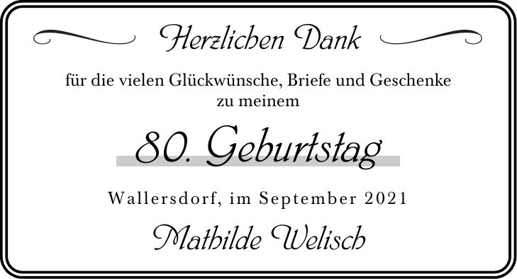 Herzlichen Dank für die vielen Glückwünsche, Briefe und Geschenke zu meinem 80. Geburtstag Wallersdorf, im September 2021 Mathilde Welisch