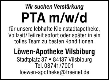 Wir suchen Verstärkung PTA m/w/d für unsere lebhafte Kleinstadtapotheke, Vollzeit/Teilzeit sofort oder später in ein tolles Team zu besten Konditionen. Löwen-Apotheke Vilsbiburg Stadtplatz *** Vilsbiburg Tel. *** loewen-apotheke@freenet.de