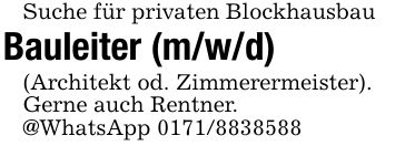Suche für privaten Blockhausbau Bauleiter (m/w/d) (Architekt od. Zimmerermeister). Gerne auch Rentner. @WhatsApp ***