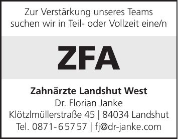 Zur Verstärkung unseres Teams suchen wir in Teil- oder Vollzeit eine/n ZFA Zahnärzte Landshut West Dr. Florian Janke Klötzlmüllerstraße 45 | 84034 Landshut Tel. *** | fj@dr-janke.com