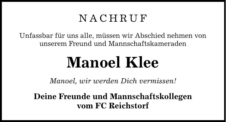 NACHRUF Unfassbar für uns alle, müssen wir Abschied nehmen von unserem Freund und Mannschaftskameraden Manoel Klee Manoel, wir werden Dich vermissen! Deine Freunde und Mannschaftskollegen vom FC Reichstorf