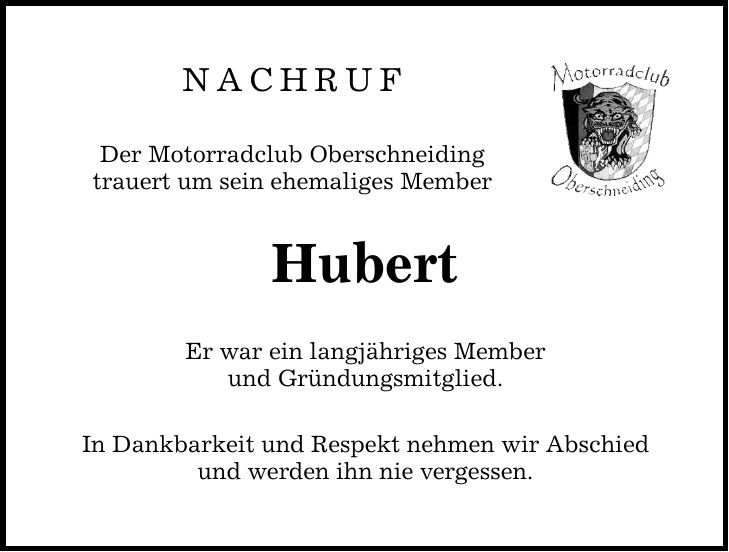 NACHRUF Der Motorradclub Oberschneiding trauert um sein ehemaliges Member Hubert Er war ein langjähriges Member und Gründungsmitglied. In Dankbarkeit und Respekt nehmen wir Abschied und werden ihn nie vergessen.