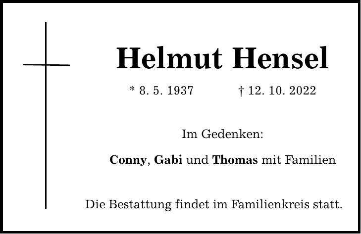 Helmut Hensel * 8. 5. ***. 10. 2022 Im Gedenken: Conny, Gabi und Thomas mit Familien Die Bestattung findet im Familienkreis statt.